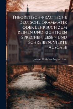 Paperback Theoretisch-practische deutsche Grammatik oder Lehrbuch zum reinen und richtigen Sprechen, Lesen und Schreiben, Vierte Ausgabe [German] Book