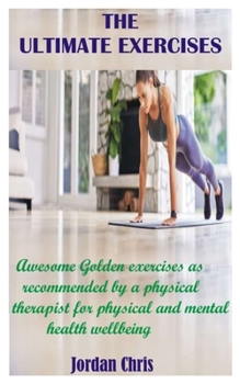 Paperback The Ultimate Exercises: Awesome Golden exercises as recommended by a physical therapist for physical and mental health wellbeing Book