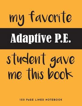 My Favorite Adaptive P.E. Student Gave Me This Book: 150 Page Lined Notebook