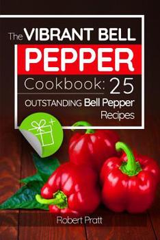 The Vibrant Bell Pepper Cookbook: 25 Outstanding Bell Pepper Recipes: black and white version