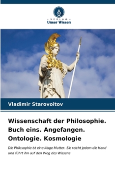 Wissenschaft der Philosophie. Buch eins. Angefangen. Ontologie. Kosmologie