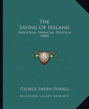 Paperback The Saving Of Ireland: Industrial, Financial, Political (1898) Book