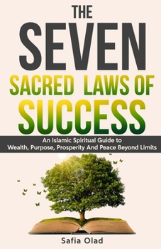 The Seven Sacred Laws of Success: An Islamic Spiritual Guide to Wealth, Purpose, Prosperity And Peace Beyond Limits.
