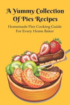 A Yummy Collection Of Pies Recipes: Homemade Pies Cooking Guide For Every Home Baker: Mouth Watering Freckle Cake Recipes Guide