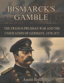 Paperback Bismarck's Gamble: The Franco-Prussian War and the Unification of Germany, 1870-1871 Book