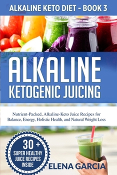 Paperback Alkaline Ketogenic Juicing: Nutrient-Packed, Alkaline-Keto Juice Recipes for Balance, Energy, Holistic Health, and Natural Weight Loss Book