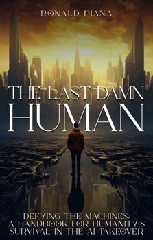 Paperback THE LAST DAMN HUMAN: A Handbook for Humanity’s Survival in the AI Takeover Book