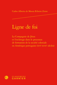 Ligne de Foi: La Compagnie de Jesus Et l'Esclavage Dans Le Processus de Formation de la Societe Coloniale En Amerique Portugaise (Xvie-Xviie Siecles)