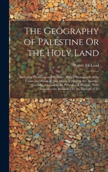 Hardcover The Geography of Palestine Or the Holy Land: Including Phoenicia and Philistia; With a Description of the Towns and Places in Asia Minor Visited by th Book