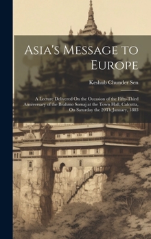 Hardcover Asia's Message to Europe: A Lecture Delivered On the Occasion of the Fifty-Third Anniversary of the Brahmo Somaj at the Town Hall, Calcutta, On Book