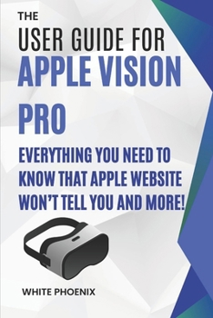 Paperback The User Guide for Apple Vision Pro: Everything you need to know that Apple website won't tell you and more! Book