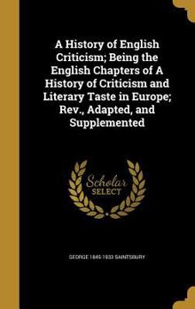 A History of English Criticism; Being the English Chapters of A History of Criticism and Literary Taste in Europe; Rev., Adapted, and Supplemented