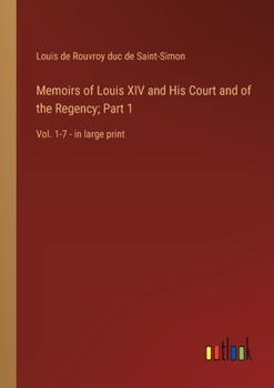 Memoirs of Louis XIV and His Court and of the Regency; Part 1: Vol. 1-7 - in large print