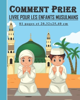 Paperback Comment Prier - Livre pour les enfants musulmans: Guide pour les enfants musulmans, garçons et filles pour pratiquer la prière selon l'Islam: 81 Pages [French] Book