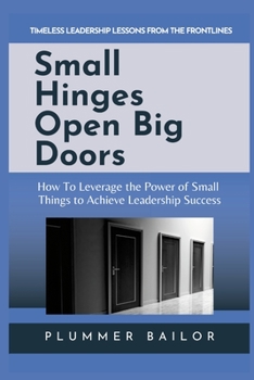 Paperback Small Hinges Open Big Doors: How to Leverage the Power of Small Things to Achieve Leadership Success Book