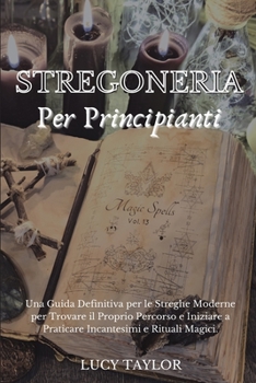 Paperback Stregoneria Per Principianti: Una Guida Definitiva per le Streghe Moderne per Trovare il Proprio Percorso e Iniziare a Praticare Incantesimi e Ritua [Italian] Book