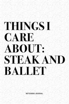 Paperback Things I Care About: Steak And Ballet: A 6x9 Inch Diary Notebook Journal With A Bold Text Font Slogan On A Matte Cover and 120 Blank Lined Book