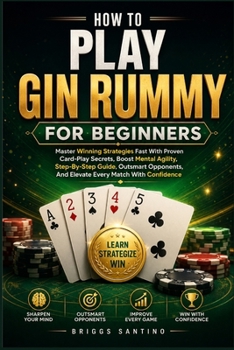 Paperback HOW TO PLAY GIN RUMMY FOR BEGINNERS: Master Winning Strategies Fast With Proven Card-Play Secrets, Boost Mental Agility, Step-By-Step Guide, Outsmart Opponents, And Elevate Every Match With Confidence Book