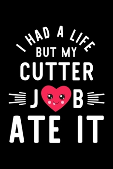 I Had A Life But My Cutter Job Ate It: Hilarious & Funny Journal for Cutter | Funny Christmas & Birthday Gift Idea for Cutter | Cutter Notebook | 100 pages 6x9 inches