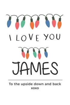 Paperback i love you James to the upside down and back Notebook, Valentines Day Anniversary Gift Ideas For James Name Gift Idea Notebook: Lined Notebook / Journ Book