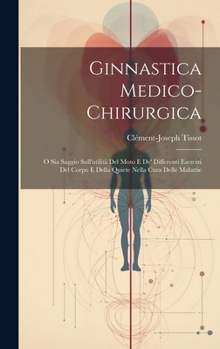 Hardcover Ginnastica Medico-chirurgica: O Sia Saggio Sull'utilità Del Moto E De' Differenti Esercizi Del Corpo E Della Quiete Nella Cura Delle Malattie [Italian] Book