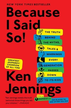 Because I Said So! : The Truth Behind the Myths, Tales, and Warnings Every Generation Passes Down to Its Kids