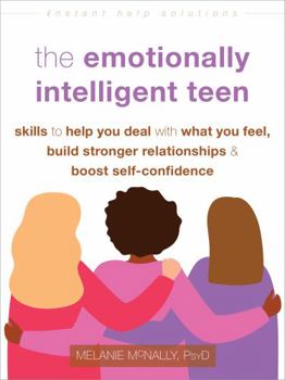 Paperback The Emotionally Intelligent Teen: Skills to Help You Deal with What You Feel, Build Stronger Relationships, and Boost Self-Confidence Book