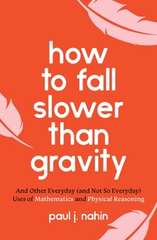 Paperback How to Fall Slower Than Gravity: And Other Everyday (and Not So Everyday) Uses of Mathematics and Physical Reasoning Book