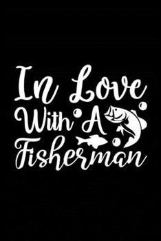 In Love with a Fisherman: Fishing Record Log Book Notebook Journal for Fishermen to Write in Details of Fishing Trip, Activities Record Diary, Gift ... 9 inch with 120 Pages (Fishing Activity Logs)