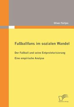 Paperback Fußballfans im sozialen Wandel: Der Fußball und seine Entproletarisierung - Eine empirische Analyse [German] Book