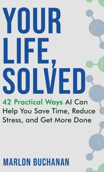 Hardcover Your Life, Solved: 42 Practical Ways AI Can Help You Save Time, Reduce Stress, and Get More Done Book