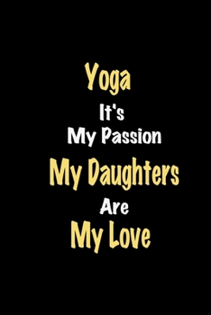 Paperback Yoga It's My Passion My Daughters Are My Love: Lined notebook / Great Yoga Funny quote in this Yoga Journal, This Perfect Yoga Notebook Gift for Women Book