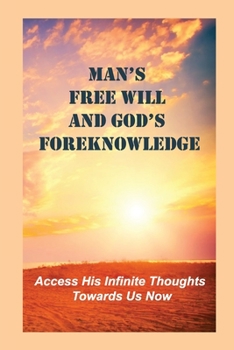 Man’s Free Will And God’s Foreknowledge: Access His Infinite Thoughts Towards Us Now: The Integral Of All Our Life Long Moments