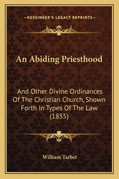 Paperback An Abiding Priesthood: And Other Divine Ordinances Of The Christian Church, Shown Forth In Types Of The Law (1855) Book