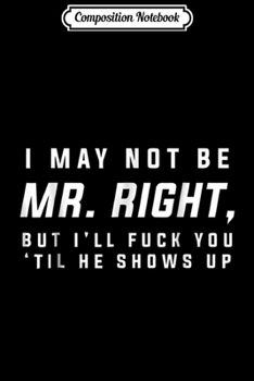 Composition Notebook: I May Not Be Mr Right But I'll Fk You 'til Me Snows Up -  Journal/Notebook Blank Lined Ruled 6x9 100 Pages