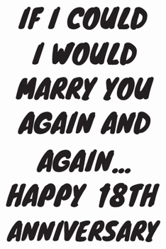 Paperback If I Could I Would Marry You Again And Again... Happy 18th Anniversary: Funny 18th Magic happened on this day happy anniversary Birthday Gift Journal Book