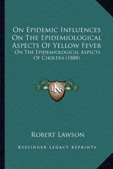 Paperback On Epidemic Influences On The Epidemiological Aspects Of Yellow Fever: On The Epidemiological Aspects Of Cholera (1888) Book