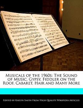 Musicals of The 1960s : The Sound of Music, Gypsy, Fiddler on the Roof, Cabaret, Hair and Many More