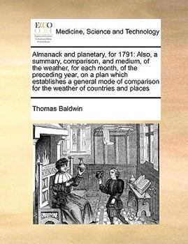 Paperback Almanack and planetary, for 1791: Also, a summary, comparison, and medium, of the weather, for each month, of the preceding year, on a plan which esta Book