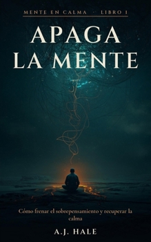 Apaga la mente: Cómo frenar la rumiación mental, silenciar los pensamientos y recuperar la calma — 7 técnicas respaldadas por la ciencia y un programa de 30 días (Mente en Calma) (Spanish Edition)