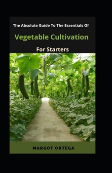 The Absolute Guide To The Essentials Of Vegetable Cultivation For Starters