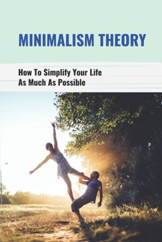 Paperback Minimalism Theory: How To Simplify Your Life As Much As Possible: How To Get Close To The Minimum Book