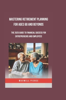 Paperback Mastering Retirement Planning for Ages 60 and Beyonds: The 2025 Guide To Financial Success For Entrepreneurs And Employees Book