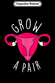 Composition Notebook: Grow A Pair Uterus Funny Feminist Christmas Gift  Journal/Notebook Blank Lined Ruled 6x9 100 Pages