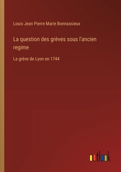 La question des grèves sous l'ancien regime: La grève de Lyon en 1744 (French Edition)
