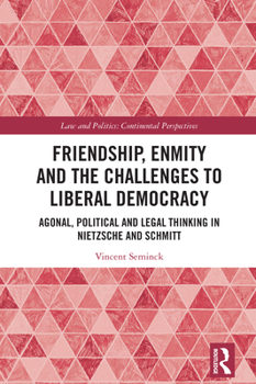Friendship, Enmity and the Challenges to Liberal Democracy: Agonal, Political and Legal Thinking in Nietzsche and Schmitt (Law and Politics)