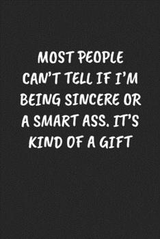 Most People Can’t Tell If I'm Being Sincere Or A Smart Ass. It’s Kind Of A Gift: Funny Notebook For Coworkers for the Office  - Blank Lined Journal Mens Gag Gifts For Women