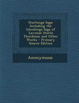 Sturlunga Saga: Including the Islendinga Saga of Lawman Sturla Thordsson and Other Works - Primary Source Edition