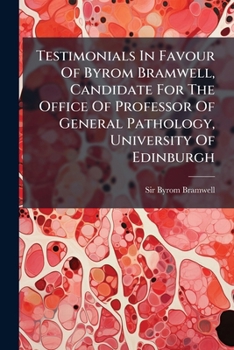 Testimonials in Favour of Byrom Bramwell, Candidate for the Professorship of Practice of Physic in the University of Edinburgh