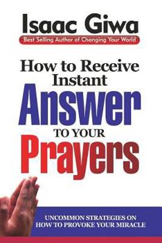 Paperback How To Receive Instant Answers To Your Prayers: Uncommon Strategies On How To Provoke Your Miracle Book